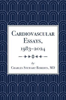 Cardiovascular Essays, 1983-2024 - Charles Stewart Roberts - cover