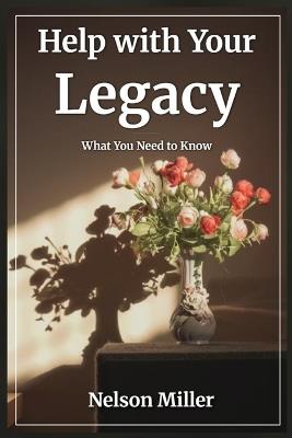 Help with Your Legacy: What You Need to Know - Nelson Miller - cover