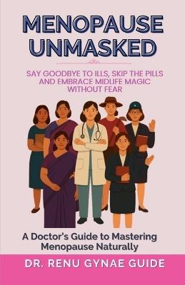 Menopause Unmasked: Say Goodbye to Ills, Skip the Pills, And Embrace Midlife Magic Without Fear - Dr Renu Gynae Guide - cover