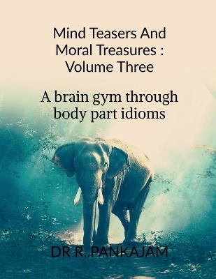 Mind Teasers And Moral Treasures: Volume Three: A Brain Gym Through Body part Idioms - Dr R Pankajam - cover