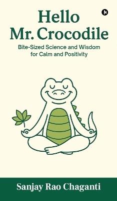 Hello Mr. Crocodile: Bite-Sized Science and Wisdom for Calm and Positivity - Sanjay Rao Chaganti - cover