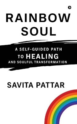 Rainbow Soul: A Self -Guided Path to Healing and Soulful Transformation - Savita Pattar - cover
