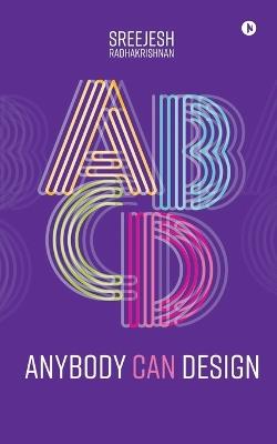 Anybody Can Design: A Beginner's Guide to Thinking Like a Designer - Sreejesh Radhakrishnan - cover