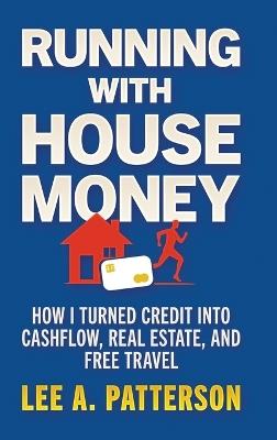 Running with House Money: How I Turned Credit into Cashflow, Real Estate, and Free Travel - Lee A Patterson - cover