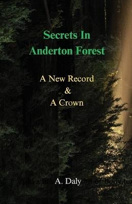 Secrets In Anderton Forest: A New Record & A Crown - A Daly - cover