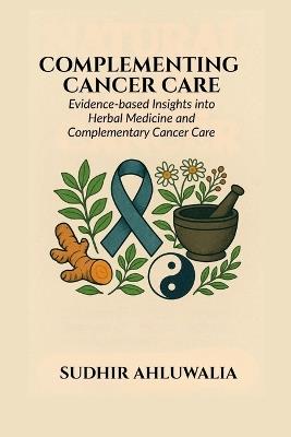 Complementing Cancer Care: Evidence-Based Insights into Herbal Medicine and Complementary Cancer Care - Sudhir Ahluwalia - cover