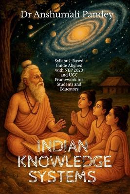 Indian Knowledge Systems: Syllabus-Based Guide Aligned with NEP and UGC Framework for Students and Educators - Dr Anshumali Pandey - cover