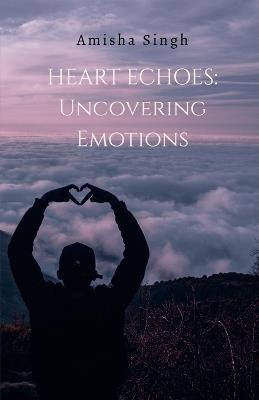 Heart Echoes: Uncovering emotions - Amisha Singh - cover