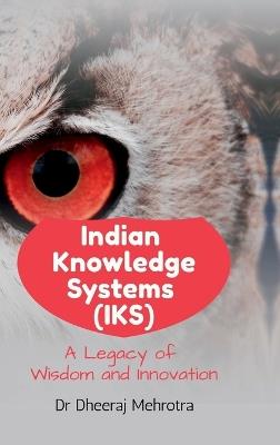 Indian Knowledge Systems (IKS): A Legacy of Wisdom and Innovation - Dr Dheeraj Mehrotra - cover