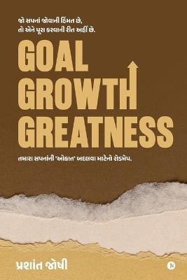 Goal, Growth, Greatness: તમારા સપનાની 'ઓકાત' બદલવા માટેનો રોડમેપ. - Prashant Joshi - cover