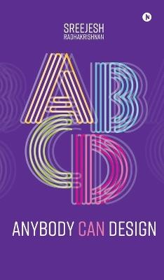 Anybody Can Design: A Beginner's Guide to Thinking Like a Designer - Sreejesh Radhakrishnan - cover