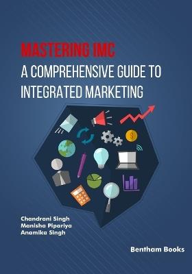 Mastering IMC: A Comprehensive Guide to Integrated Marketing Communication - Manisha Pipariya,Anamika Singh,Chandrani Singh - cover