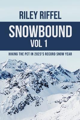 Snowbound Vol 1: Hiking the PCT in 2023's Record Snow Year - Riley Riffel - cover