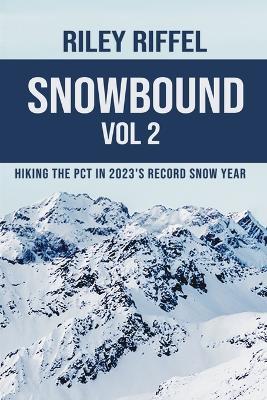 Snowbound Vol 2: Hiking the PCT in 2023's Record Snow Year - Riley Riffel - cover