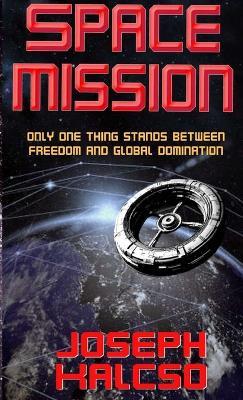 Space Mission: Only One Thing Stands Between Freedom and Global Domination - Joseph Kalcso - cover