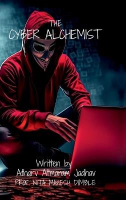 The Cyber Alchemist: Unlocking the Secrets of Hacking for Beginners - Atharv Atmaram Jadhav - cover
