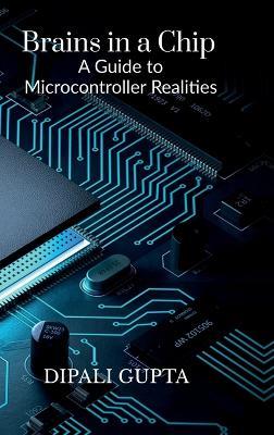 Brains in a Chip: A Guide to Microcontroller Realities: MASTERING MICROCONTROLLERS FOR INDUSTRIAL INNOVATION - Dipali Gupta - cover