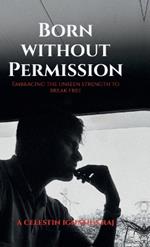 Born Without Permission: Embracing the Unseen Strength to Break Free