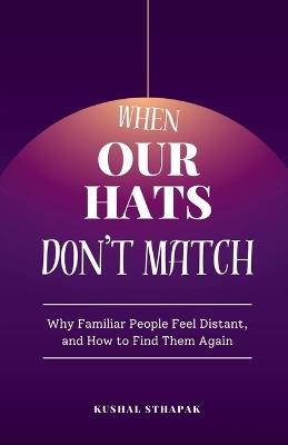 When Our Hats Don't Match: Why Familiar People Feel Distant, and How to Find Them Again - Kushal Sthapak - cover