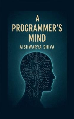 A Programmer's Mind: The Philosophy and Psychology of Programming - Aishwarya Shiva - cover