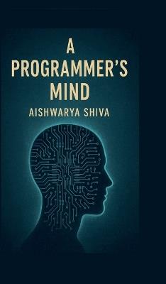 A Programmer's Mind: The Philosophy and Psychology of Programming - Aishwarya Shiva - cover
