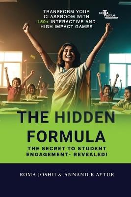 The Hidden Formula: The Secret to Student Engagement- Revealed! - Transform Your Classroom with 150+ Interactive and High Impact Games - Annand K Aytur - cover