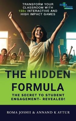 The Hidden Formula: The Secret to Student Engagement- Revealed! - Transform Your Classroom with 150+ Interactive and High Impact Games - Annand K Aytur - cover
