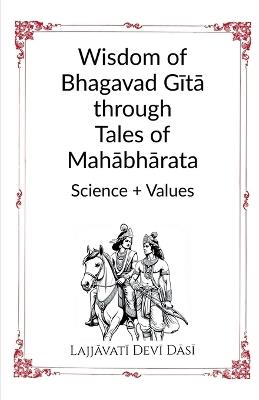 Wisdom of Bhagavad Gita through Tales of Mahabharata: Science + Values - Lajjavati Devi Dasi - cover