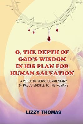 O, the Depth of God's Wisdom in His Plan for Human Salvation!: A verse-by-verse Commentary on Paul's Epistle to the Romans - Lizzy Thomas - cover