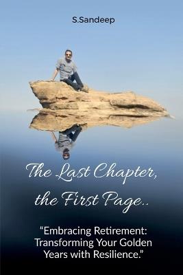 The Last Chapter, the First Page: Embracing Retirement: Transforming Your Golden Years with Resilience - S Sandeep - cover