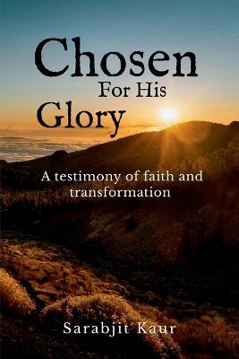 Chosen For His Glory: A Testimony of Faith and Transformation - Sarabjit Kaur - cover