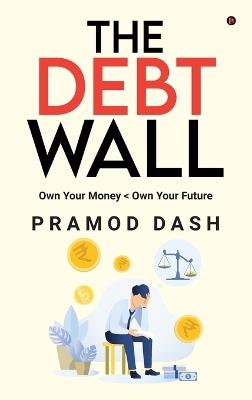 The Debt Wall: Own Your Money - Pramod Dash - cover