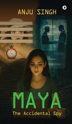 Maya: The Accidental Spy - Anju Singh - cover