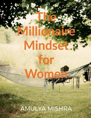 The Millionaire Mindset for Women: Own It, Earn It, Build It - Amulya Mishra - cover
