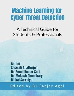 Machine Learning for Cyber Threat Detection: A Technical Guide for Students & Professionals - Dr Sanjay Agal - cover