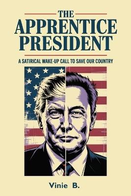 The Apprentice President, A Satirical Wake-Up Call to Save Our Country - Vinie Beladja - cover