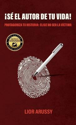 ¡Sé el Autor de tu vida!, Protagoniza tu historia: Elige no ser la víctima - Lior Arussy - cover