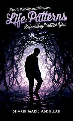 How to Identify and Transform Life Patterns Before They Control You - Shakir Maris Abdullah - cover