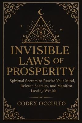 Invisible Laws of Prosperity: Spiritual Secrets to Rewire Your Mind, Release Scarcity, and Manifest Lasting Wealth - Codex Occulto - cover