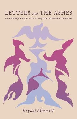 Letters from the Ashes: A Devotional Journey for Women Rising from Childhood Sexual Trauma - Krystal Moncrief - cover