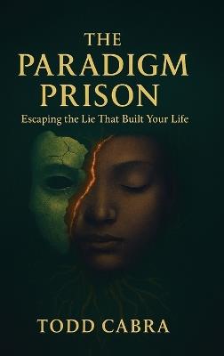 The Paradigm Prison, Escaping the lie that built your life - Todd Cabra - cover