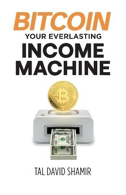 Bitcoin Your Everlasting Income Machine - Tal David Shamir - cover