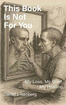 This Book is Not for You, My Loss, My Grief, My Healing - Daniel J Isenberg - cover