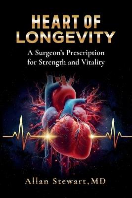 Heart Of Longevity, A Surgeon's Prescription for Strength and Vitality - Allan Stewart - cover