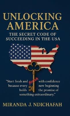 Unlocking America, The Secret Code of Succeeding in the USA - Miranda J Ndichafah - cover