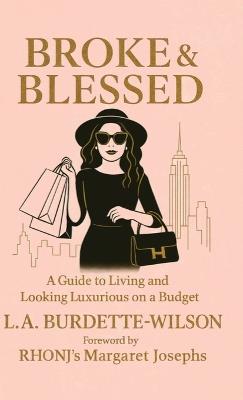 Broke & Blessed, A Guide to Living and Looking Luxurious on a Budget - L a Burdette-Wilson - cover