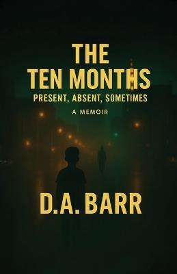 The Ten Months, Present, Absent, Sometimes - D A Barr - cover