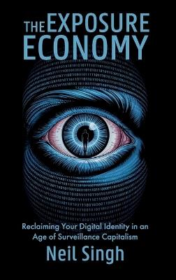 The Exposure Economy, Reclaiming Your Digital Identity in an Age of Surveillance Capitalism - Neil Singh - cover