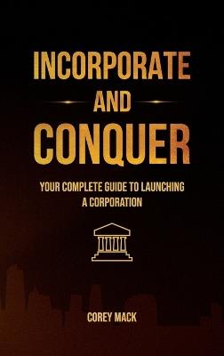 Incorporate & Conquer, Your Complete Guide to Launching a Corporation - Corey Mack - cover