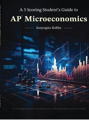 A 5 Scoring Student's Guide to AP Microeconomics: For students, by a student - Sanyogita Bobba - cover